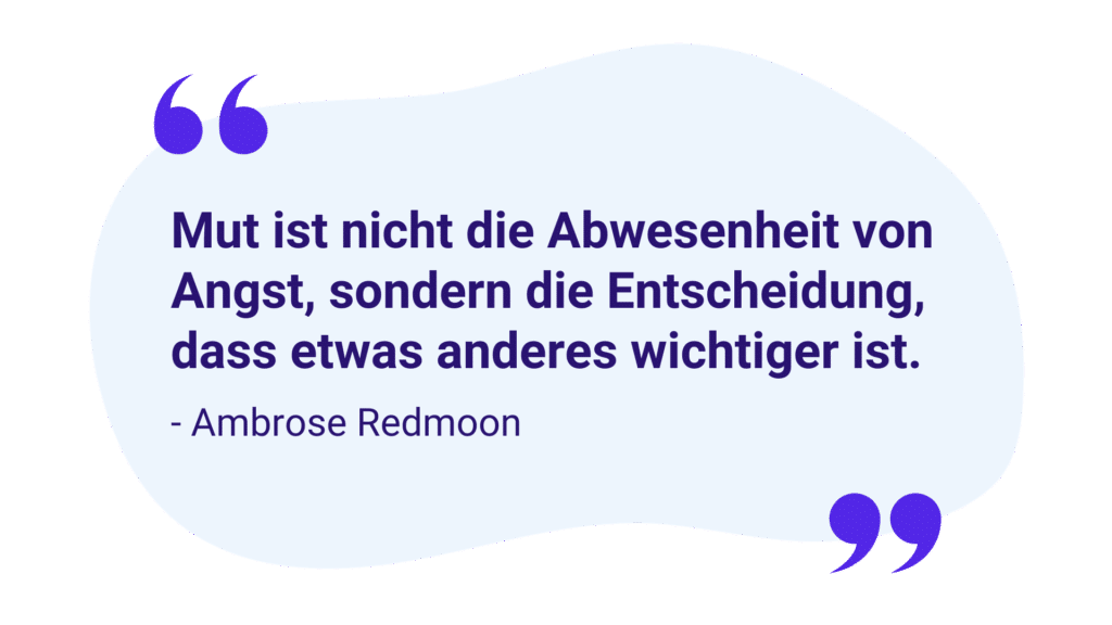 Zitat: „Mut ist nicht die Abwesenheit von Angst, sondern die Entscheidung, dass etwas anderes wichtiger ist.“ – Ambrose Redmoon