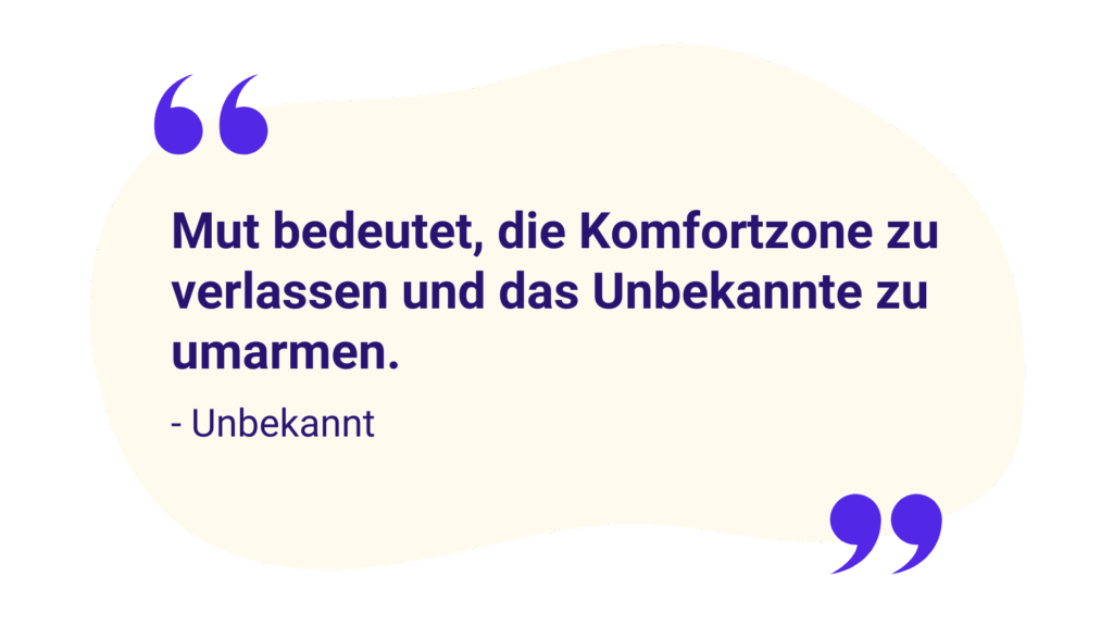 Zitat: „Mut bedeutet, die Komfortzone zu verlassen und das Unbekannte zu umarmen."
